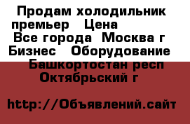 Продам холодильник премьер › Цена ­ 28 000 - Все города, Москва г. Бизнес » Оборудование   . Башкортостан респ.,Октябрьский г.